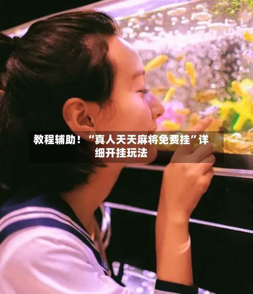 教程辅助！“真人天天麻将免费挂”详细开挂玩法-第1张图片