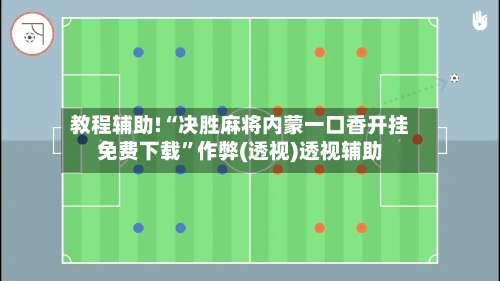 教程辅助!“决胜麻将内蒙一口香开挂免费下载”作弊(透视)透视辅助-第1张图片
