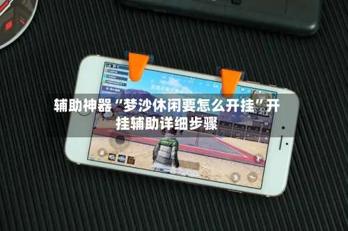 辅助神器“梦沙休闲要怎么开挂”开挂辅助详细步骤-第1张图片