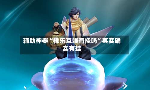 辅助神器“桃乐互娱有挂吗”其实确实有挂-第1张图片