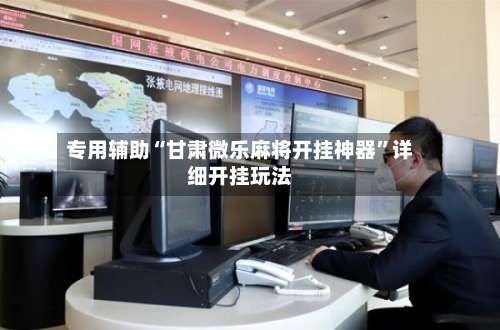 专用辅助“甘肃微乐麻将开挂神器	”详细开挂玩法-第2张图片