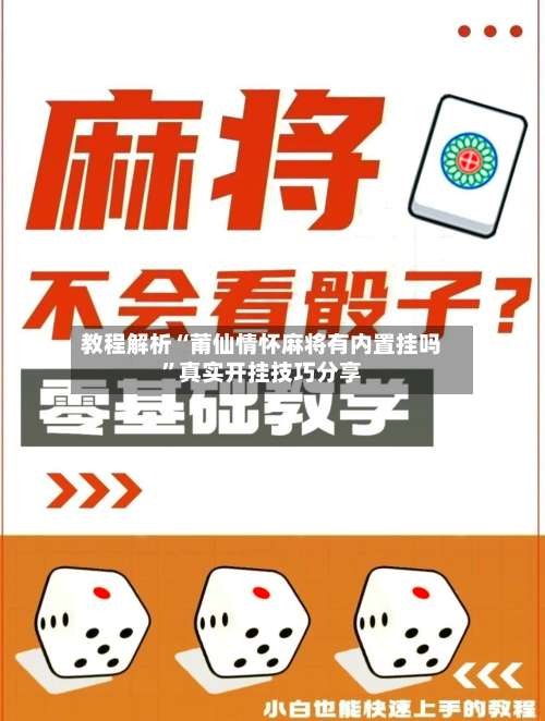 教程解析“莆仙情怀麻将有内置挂吗”真实开挂技巧分享-第1张图片