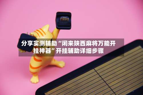 分享实测辅助“闲来陕西麻将万能开挂神器”开挂辅助详细步骤-第1张图片