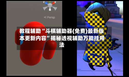 教程辅助“斗棋辅助器(免费)最新版本更新内容	”揭秘透视辅助万能挂用法-第2张图片