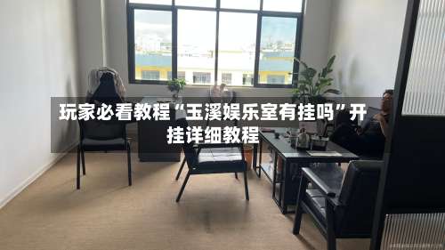 玩家必看教程“玉溪娱乐室有挂吗”开挂详细教程-第1张图片