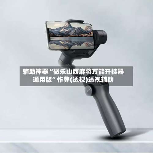 辅助神器“微乐山西麻将万能开挂器通用版”作弊(透视)透视辅助-第1张图片