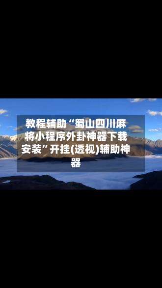 教程辅助“蜀山四川麻将小程序外卦神器下载安装”开挂(透视)辅助神器-第1张图片