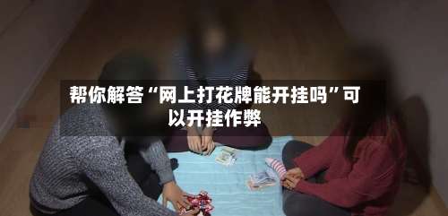 帮你解答“网上打花牌能开挂吗”可以开挂作弊-第3张图片