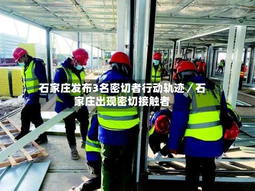 石家庄发布3名密切者行动轨迹／石家庄出现密切接触者-第1张图片