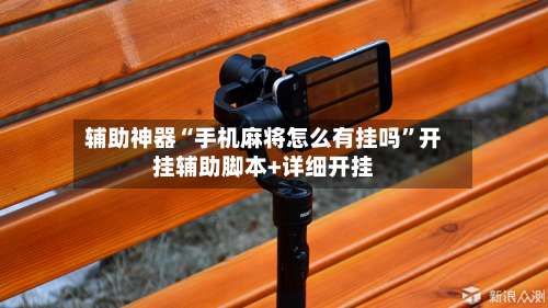 辅助神器“手机麻将怎么有挂吗”开挂辅助脚本+详细开挂-第1张图片