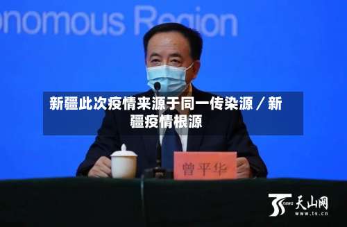 新疆此次疫情来源于同一传染源／新疆疫情根源-第1张图片