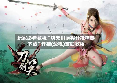 玩家必看教程“功夫川麻将开挂神器下载”开挂(透视)辅助教程-第1张图片