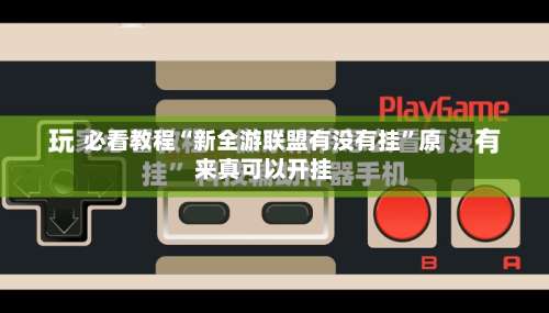 必看教程“新全游联盟有没有挂	”原来真可以开挂-第1张图片