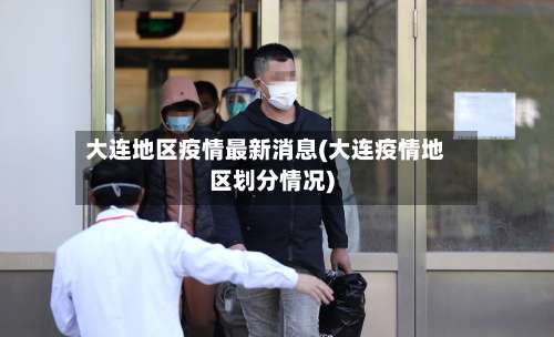 大连地区疫情最新消息(大连疫情地区划分情况)-第1张图片