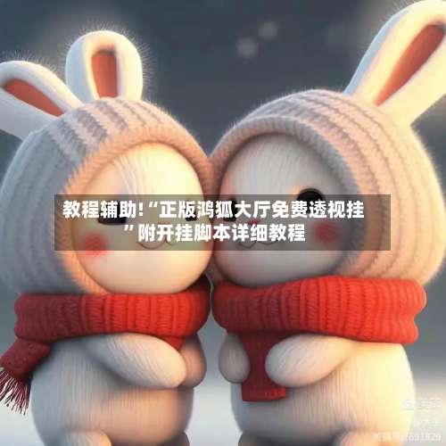 教程辅助!“正版鸿狐大厅免费透视挂”附开挂脚本详细教程-第2张图片