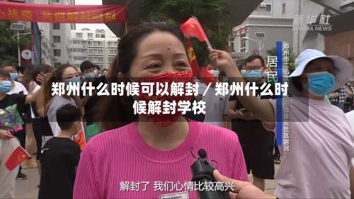 郑州什么时候可以解封／郑州什么时候解封学校-第1张图片