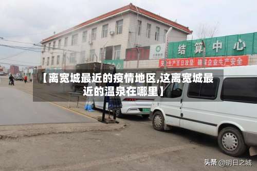 【离宽城最近的疫情地区,这离宽城最近的温泉在哪里】-第1张图片