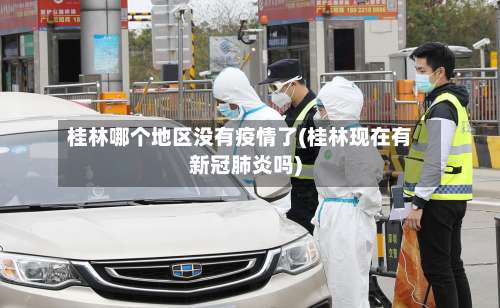 桂林哪个地区没有疫情了(桂林现在有新冠肺炎吗)-第1张图片