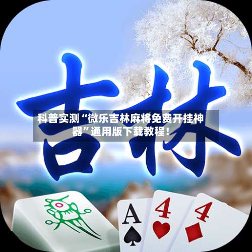 科普实测“微乐吉林麻将免费开挂神器”通用版下载教程！-第1张图片
