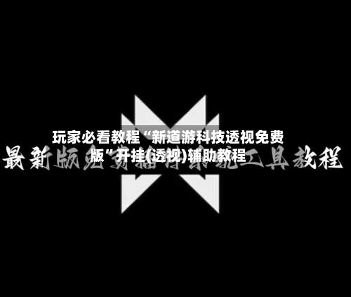 玩家必看教程“新道游科技透视免费版”开挂(透视)辅助教程-第1张图片