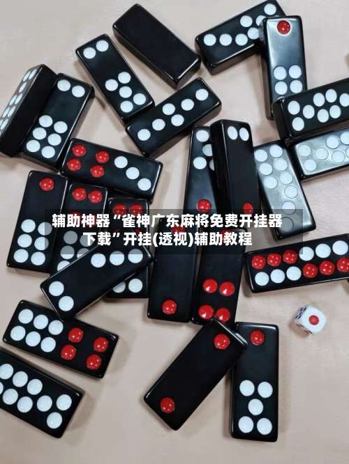 辅助神器“雀神广东麻将免费开挂器下载”开挂(透视)辅助教程-第1张图片