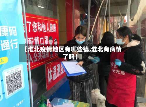 【淮北疫情地区有哪些镇,淮北有病情了吗】-第3张图片