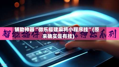 辅助神器“微乐福建麻将小程序挂”(原来确实是有挂)-第3张图片
