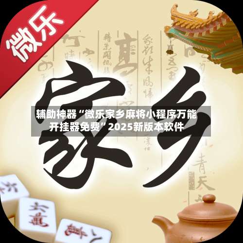 辅助神器“微乐家乡麻将小程序万能开挂器免费”2025新版本软件-第1张图片