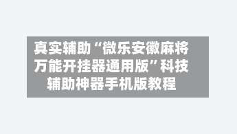 真实辅助“微乐安徽麻将万能开挂器通用版”科技辅助神器手机版教程-第2张图片