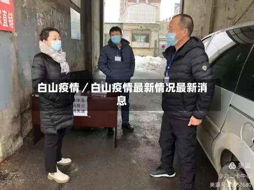 白山疫情／白山疫情最新情况最新消息-第1张图片
