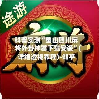 科普实测“蜀山四川麻将外卦神器下载安装	”(详细透视教程)-知乎-第1张图片