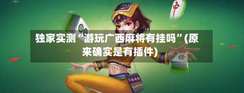 独家实测“游玩广西麻将有挂吗”(原来确实是有插件)-第1张图片