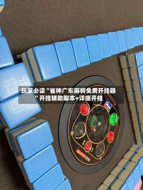 玩家必读“雀神广东麻将免费开挂器”开挂辅助脚本+详细开挂-第1张图片