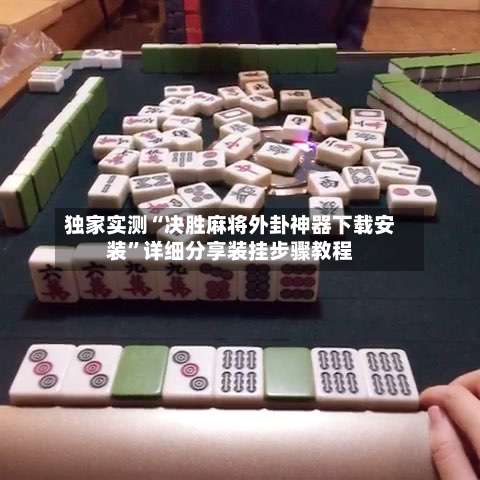 独家实测“决胜麻将外卦神器下载安装”详细分享装挂步骤教程-第1张图片