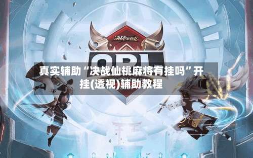 真实辅助“决战仙桃麻将有挂吗”开挂(透视)辅助教程-第2张图片