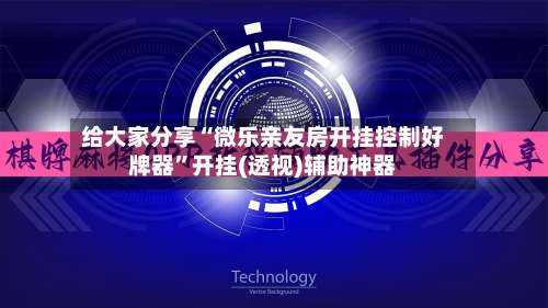 给大家分享“微乐亲友房开挂控制好牌器	”开挂(透视)辅助神器-第2张图片
