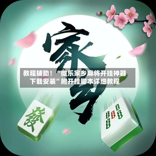 教程辅助！“微乐家乡麻将开挂神器下载安装”附开挂脚本详细教程-第3张图片