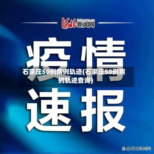 石家庄50例病例轨迹(石家庄50例病例轨迹查询)-第2张图片
