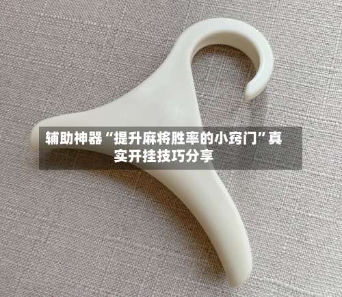 辅助神器“提升麻将胜率的小窍门”真实开挂技巧分享-第3张图片