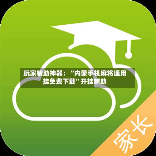 玩家辅助神器：“内蒙手机麻将通用挂免费下载”开挂辅助-第1张图片