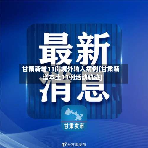甘肃新增11例境外输入病例(甘肃新增本土11例活动轨迹)-第1张图片