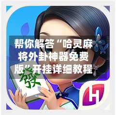 帮你解答“哈灵麻将外卦神器免费版”开挂详细教程-第1张图片