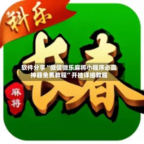 软件分享“微信微乐麻将小程序必赢神器免费教程	”开挂详细教程-第2张图片