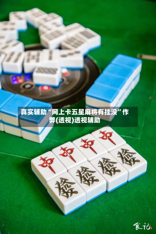 真实辅助“网上卡五星麻将有挂没	”作弊(透视)透视辅助-第2张图片