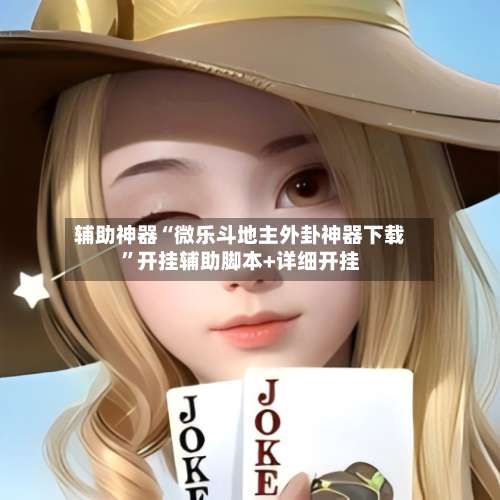 辅助神器“微乐斗地主外卦神器下载	”开挂辅助脚本+详细开挂-第1张图片