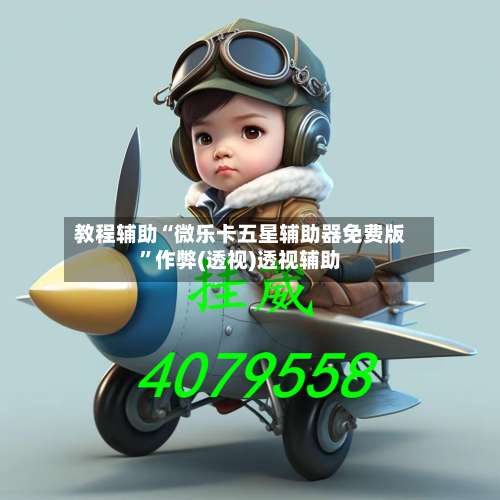 教程辅助“微乐卡五星辅助器免费版”作弊(透视)透视辅助-第1张图片