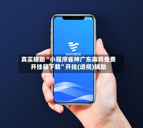 真实辅助“小程序雀神广东麻将免费开挂器下载	”开挂(透视)辅助-第2张图片