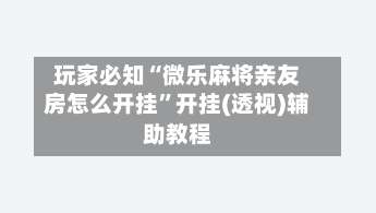 玩家必知“微乐麻将亲友房怎么开挂”开挂(透视)辅助教程-第1张图片