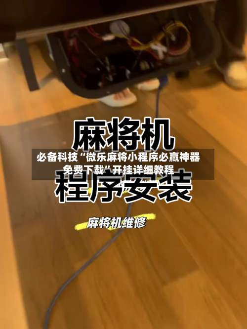 必备科技“微乐麻将小程序必赢神器免费下载	”开挂详细教程-第1张图片