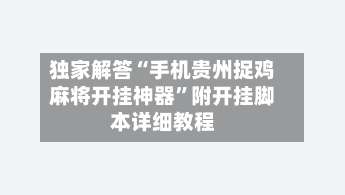 独家解答“手机贵州捉鸡麻将开挂神器	”附开挂脚本详细教程-第1张图片